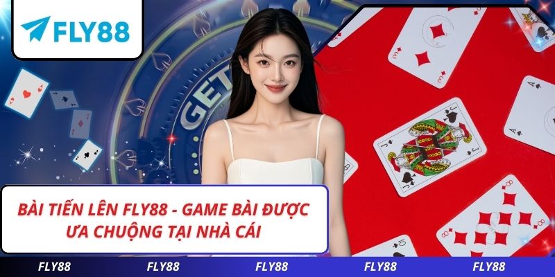 Bài Tiến Lên FLY88 - Game Bài Được Ưa Chuộng Tại Nhà Cái