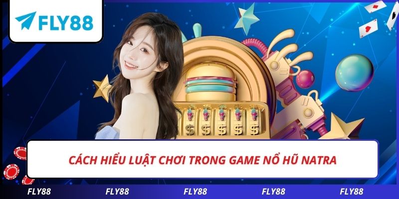 Cách hiểu luật chơi trong game nổ hũ NATRA