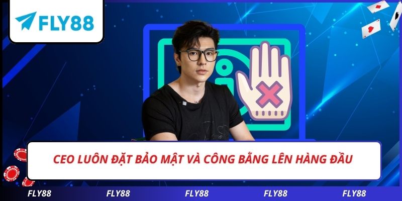 CEO luôn đặt bảo mật và công bằng lên hàng đầu