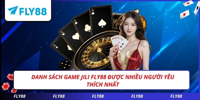 Danh sách game JILI FLY88 được nhiều người yêu thích nhất