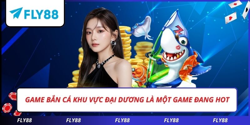Game bắn cá khu vực đại dương là một game đang hot