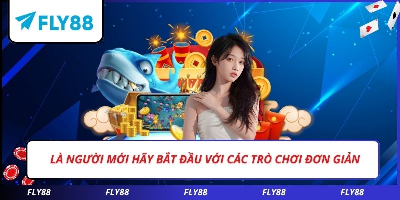 Là người mới hãy bắt đầu với các trò chơi đơn giản