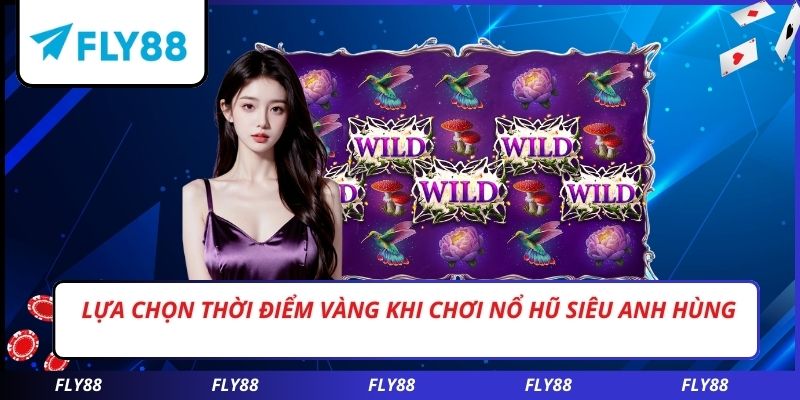 Lựa chọn thời điểm vàng khi chơi nổ hũ siêu anh hùng