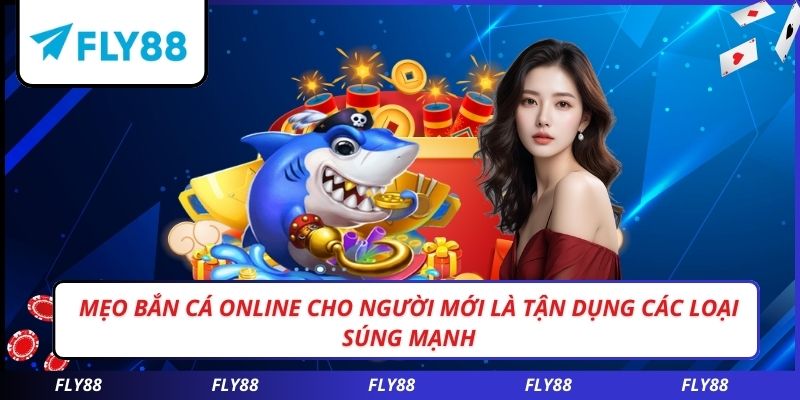 Mẹo bắn cá online cho người mới là tận dụng các loại súng mạnh
