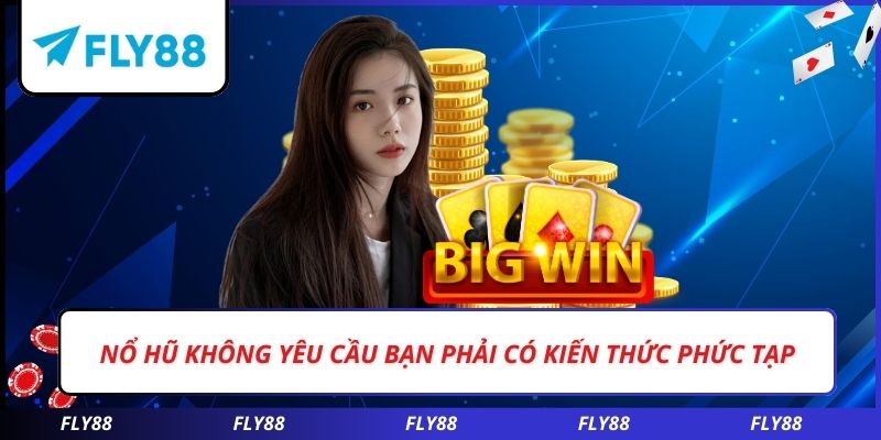 Nổ hũ không yêu cầu bạn phải có kiến thức phức tạp