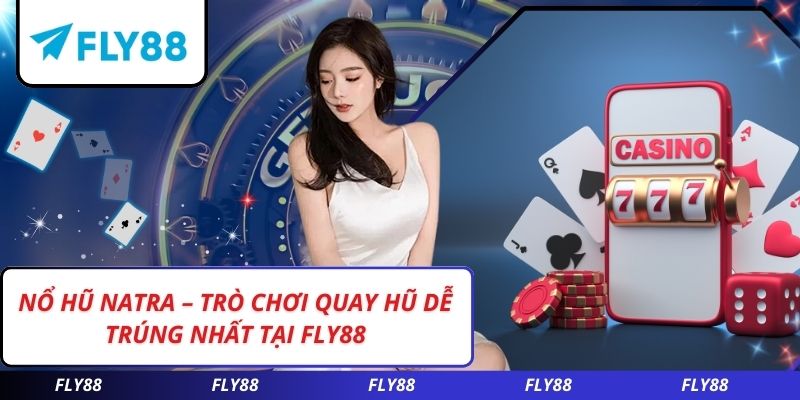 Nổ Hũ NATRA – Trò Chơi Quay Hũ Dễ Trúng Nhất Tại FLY88