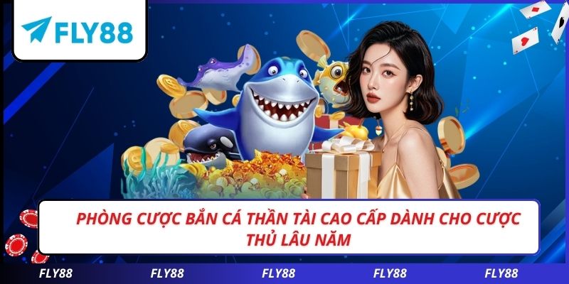 Phòng cược bắn cá thần tài cao cấp dành cho cược thủ lâu năm