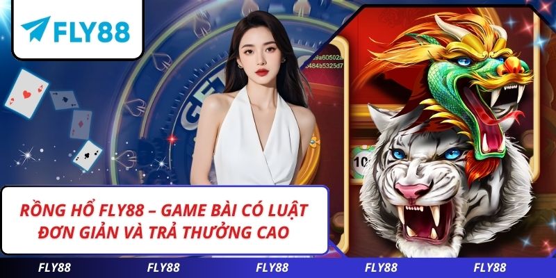 Rồng Hổ FLY88 – Game Bài Có Luật Đơn Giản Và Trả Thưởng Cao