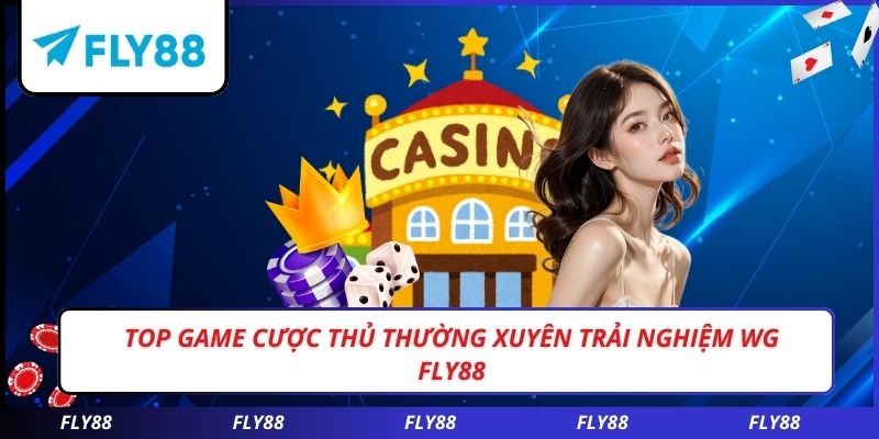 Top game cược thủ thường xuyên trải nghiệm WG FLY88
