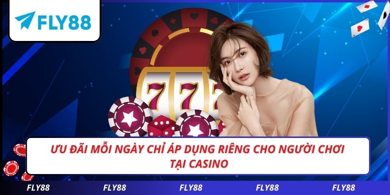 Ưu đãi mỗi ngày chỉ áp dụng riêng cho người chơi tại CASINO