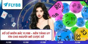 Xổ Số Miền Bắc FLY88 – Nền Tảng Uy Tín Cho Người Mê Cược Số